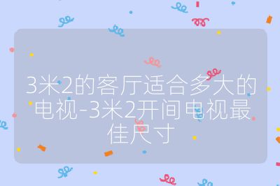 3米2的客廳適合多大的電視-3米2開(kāi)間電視最佳尺寸