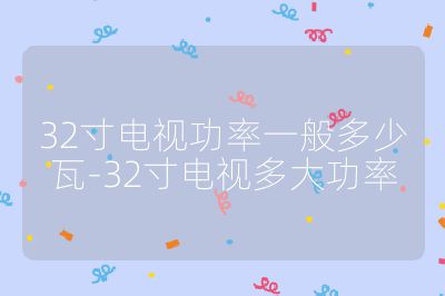 32寸電視功率一般多少瓦-32寸電視多大功率